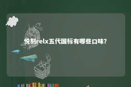 悦刻relx五代国标有哪些口味�？ 